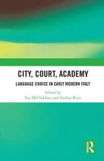 City, Court, Academy: Language Choice in Early Modern Italy by Eva Del Soldato