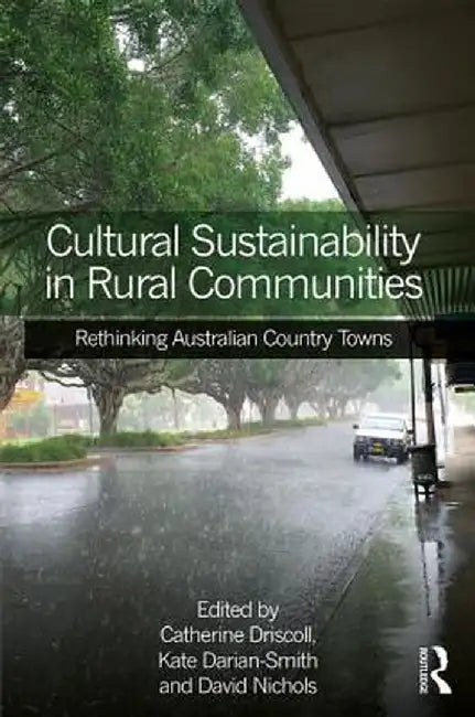 Cultural Sustainability in Rural Communities: Rethinking Australian Country Towns by Catherine Driscoll
