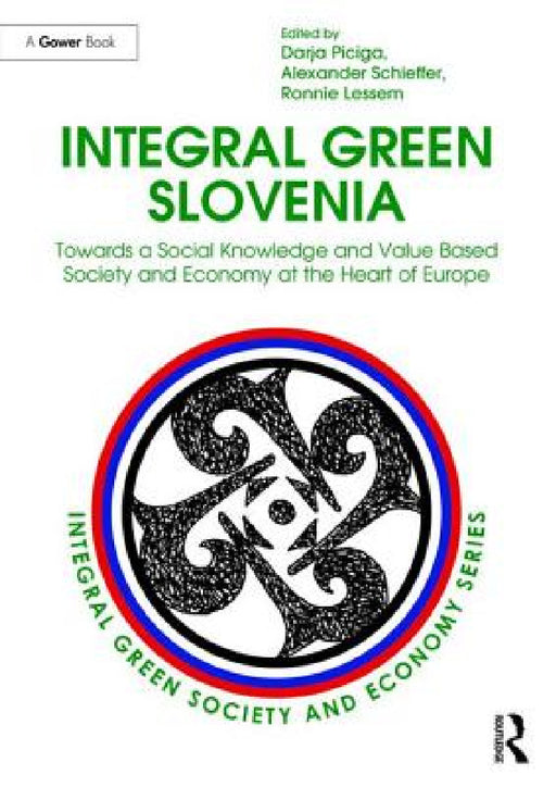 Integral Green Slovenia: Towards a Social Knowledge and Value Based Society and Economy at the Heart of Europe by Darja Piciga, Alexander Schieffer, Ronnie Lessem