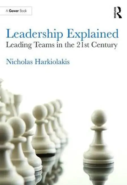 Leadership Explained: Leading Teams in the 21st Century by Nicholas Harkiolakis