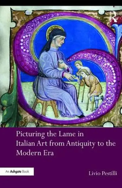Picturing the Lame in Italian Art from Antiquity to the Modern Era by Livio Pestilli