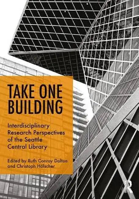 Take One Building: Interdisciplinary Research Perspectives of the Seattle Central Library by Ruth Conroy Dalton