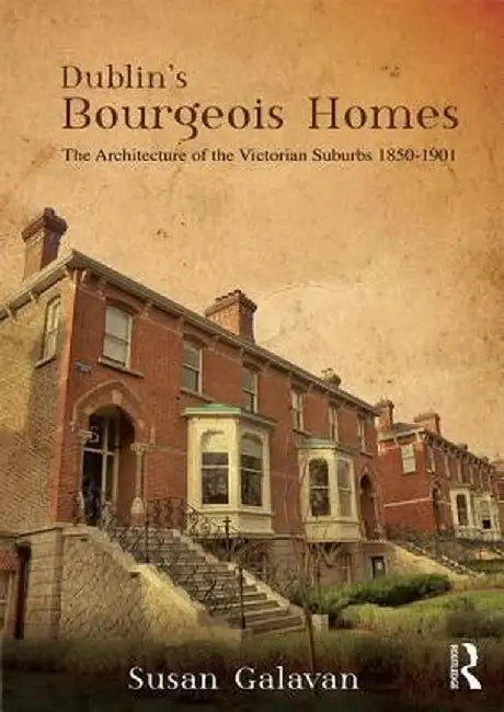 Dublin's Bourgeois Homes: Building the Victorian Suburbs, 1850-1901 by Susan Galavan