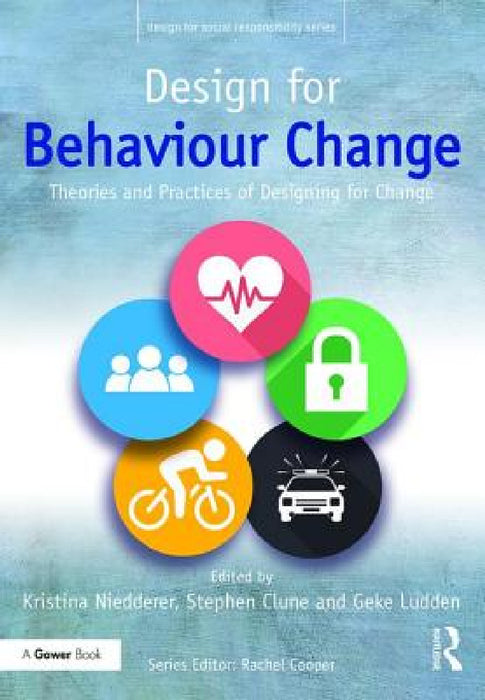 Design for Behaviour Change: Theories and Practices of Designing for Change by Kristina Niedderer, Stephen Clune, Geke Ludden