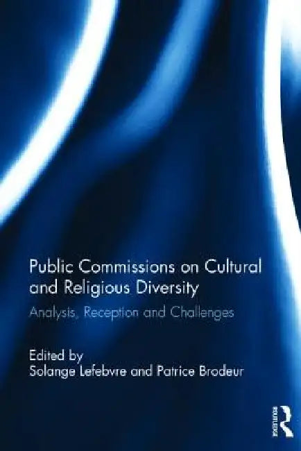 Public Commissions on Cultural and Religious Diversity: Analysis, Reception and Challenges by Solange Lefebvre
