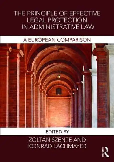 The Principle of Effective Legal Protection in Administrative Law: A European Perspective by Zoltán Szente
