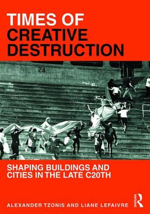 Times of Creative Destruction: Shaping Buildings and Cities in the Late C20th by Alexander Tzonis