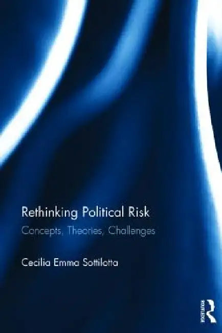 Rethinking Political Risk: Concepts, Theories, Challenges by Cecilia Emma Sottilotta