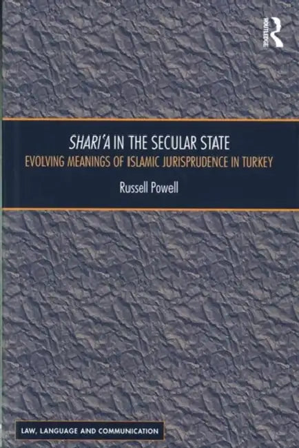 Shari`a in the Secular State: Evolving Meanings of Islamic Jurisprudence in Turkey by Russell Powell