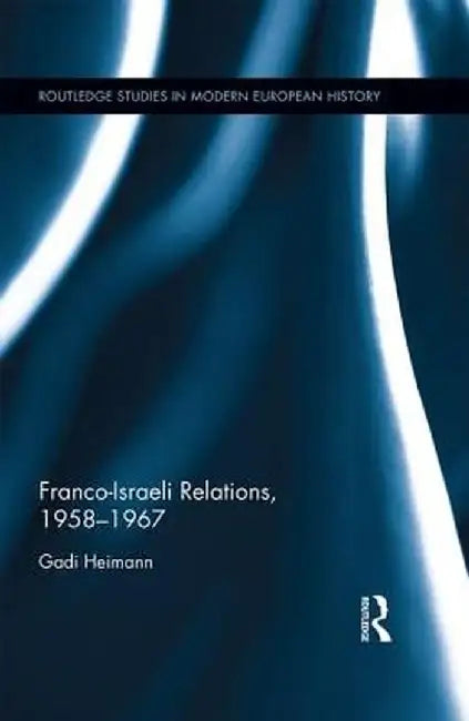 Franco-Israeli Relations, 1958-1967 by Gadi Heimann