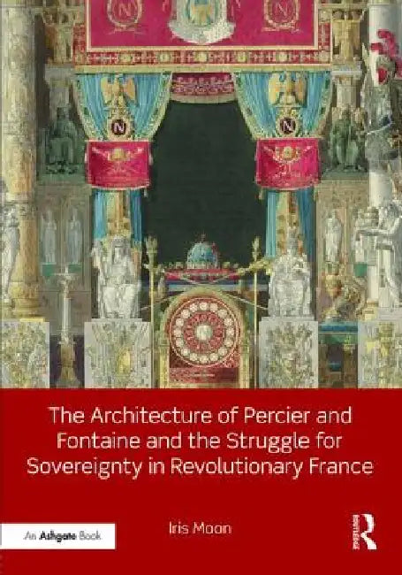 The Architecture of Percier and Fontaine and the Struggle for Sovereignty in Revolutionary France by Iris Moon