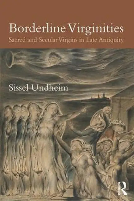 Borderline Virginities: Sacred and Secular Virgins in Late Antiquity by Sissel Undheim
