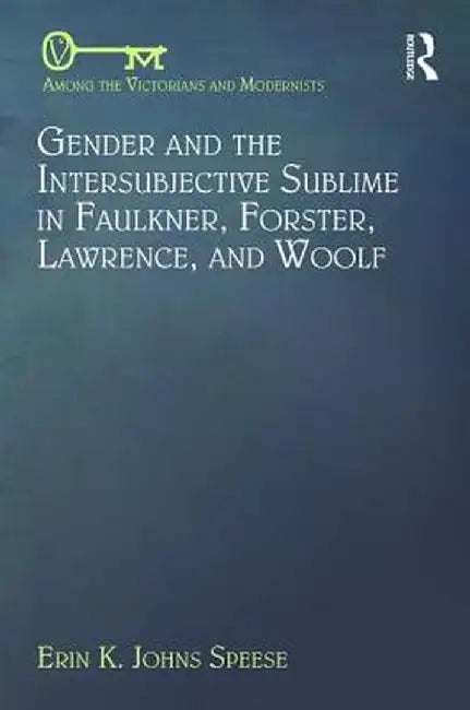 Gender and the Intersubjective Sublime in Faulkner, Forster, Lawrence, and Woolf by Erin Speese