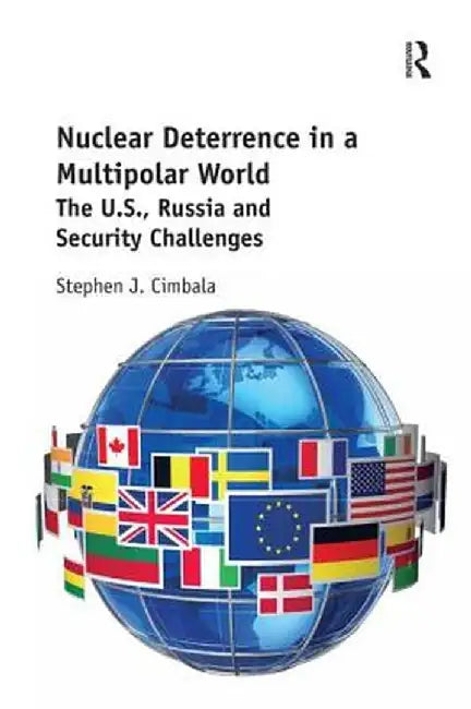 Nuclear Deterrence in a Multipolar World: The U.S., Russia and Security Challenges by Stephen Cimbala