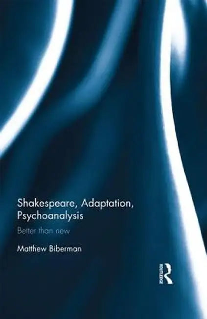 Shakespeare, Adaptation, Psychoanalysis: Better than New by Matthew Biberman