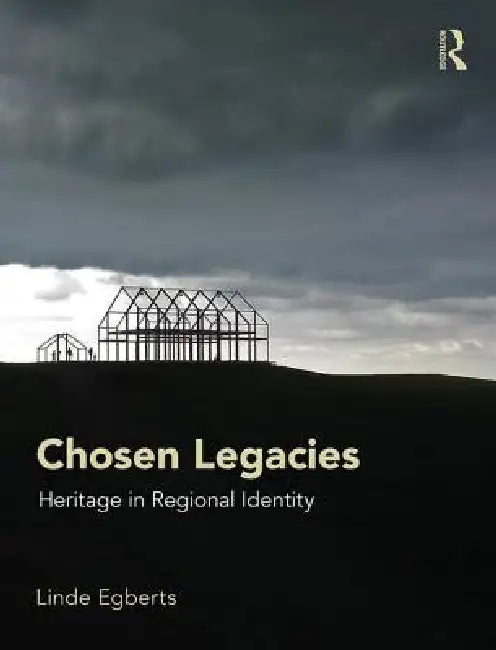 Chosen Legacies: Heritage in Regional Identity by Linde Egberts
