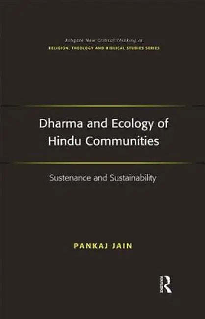 Dharma and Ecology of Hindu Communities: Sustenance and Sustainability by Pankaj Jain