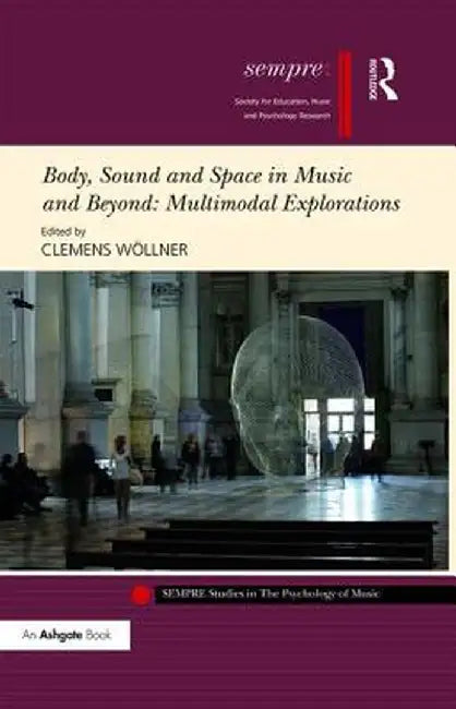 Body, Sound and Space in Music and Beyond: Multimodal Explorations by Clemens Wöllner
