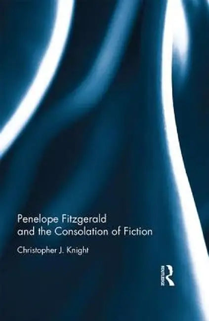 Penelope Fitzgerald and the Consolation of Fiction by Christopher Knight