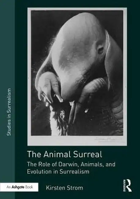 The Animal Surreal: The Role of Darwin, Animals, and Evolution in Surrealism by Kirsten Strom