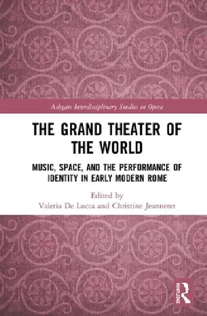 The Grand Theater of the World: Music, Space, and the Performance of Identity in Early Modern Rome by Valeria De Lucca