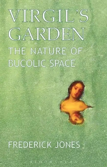 Virgil's Garden: The Nature of Bucolic Space by Frederick Jones