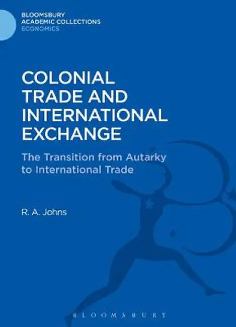 Colonial Trade and International Exchange: The Transition from Autarky to International Trade by Richard Anthony Johns