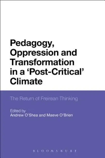 Pedagogy, Oppression and Transformation in a 'Post-Critical' Climate: The Return of Freirean Thinking by Andrew O'Shea