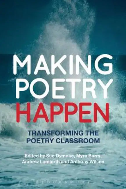 Making Poetry Happen: Transforming the Poetry Classroom by Sue Dymoke