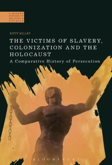 The Victims of Slavery, Colonization and the Holocaust: A Comparative History of Persecution by Kitty Millet