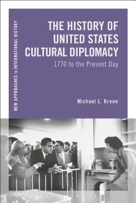 The History of United States Cultural Diplomacy: 1770 to the Present Day by Michael L. Krenn