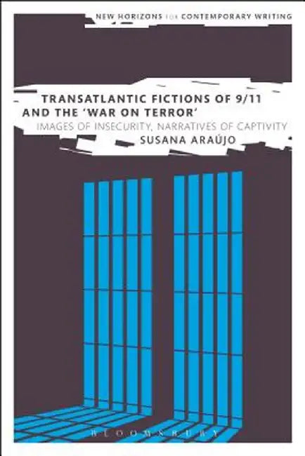 Transatlantic Fictions of 9/11 and the War on Terror: Images of Insecurity, Narratives of Captivity by Susana Araujo