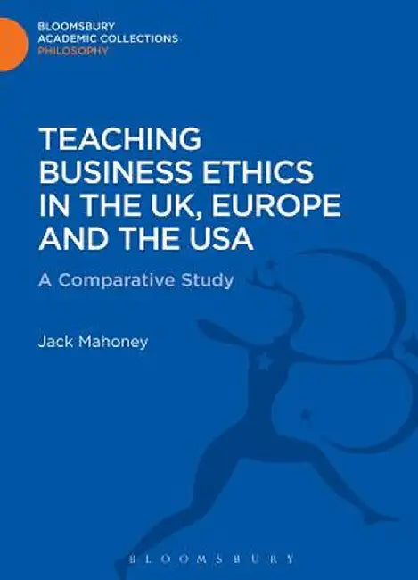 Teaching Business Ethics in the UK, Europe and the USA: A Comparative Study by Jack Mahoney