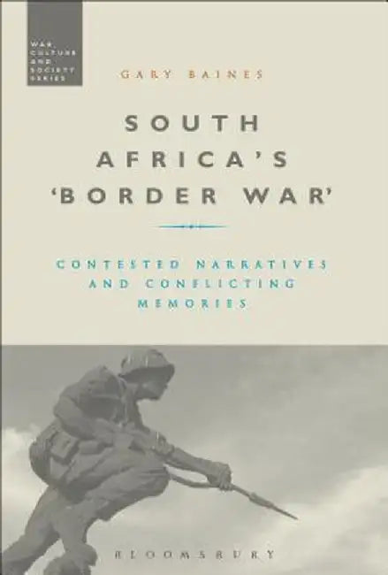 South Africa's 'Border War': Contested Narratives and Conflicting Memories by Gary Baines