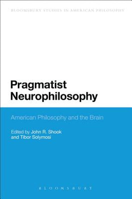 Pragmatist Neurophilosophy: American Philosophy and the Brain by John R. Shook