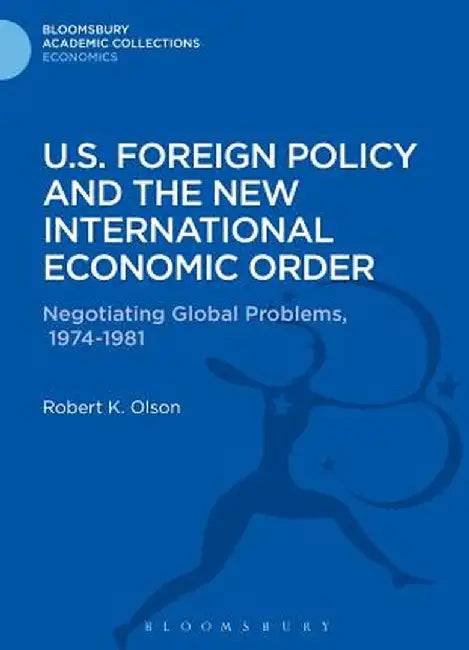 U.S. Foreign Policy and the New International Economic Order: Negotiating Global Problems, 1974-1981 by Robert K. Olson