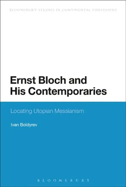 Ernst Bloch and His Contemporaries: Locating Utopian Messianism by Ivan A. Boldyrev
