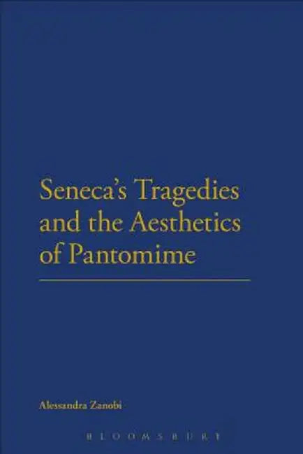 Seneca's Tragedies and the Aesthetics of Pantomime by Alessandra Zanobi