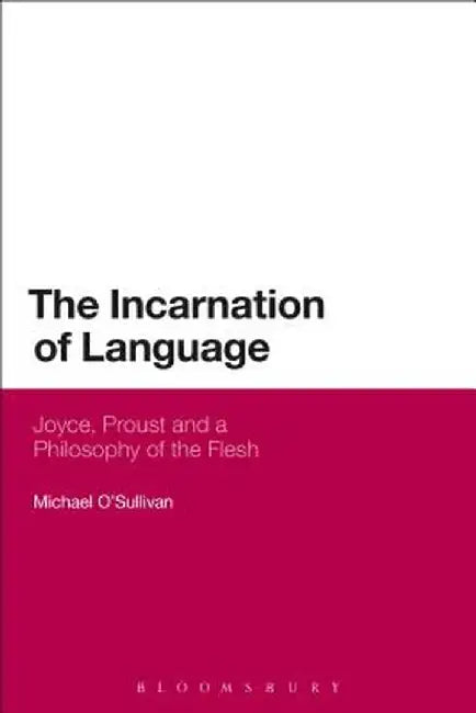 The Incarnation of Language: Joyce, Proust and a Philosophy of the Flesh by Michael O'Sullivan