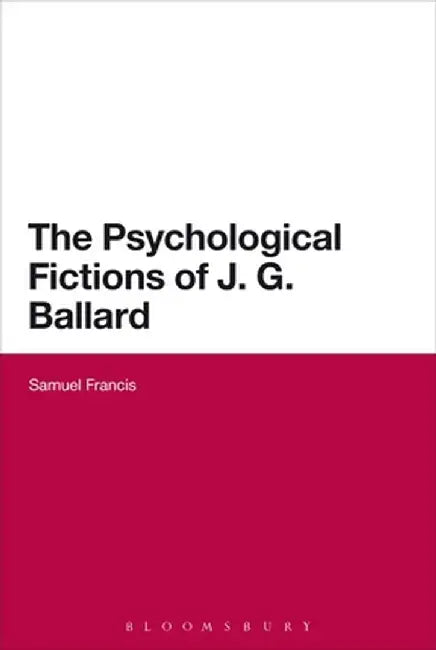 The Psychological Fictions of J.G. Ballard by Samuel Francis