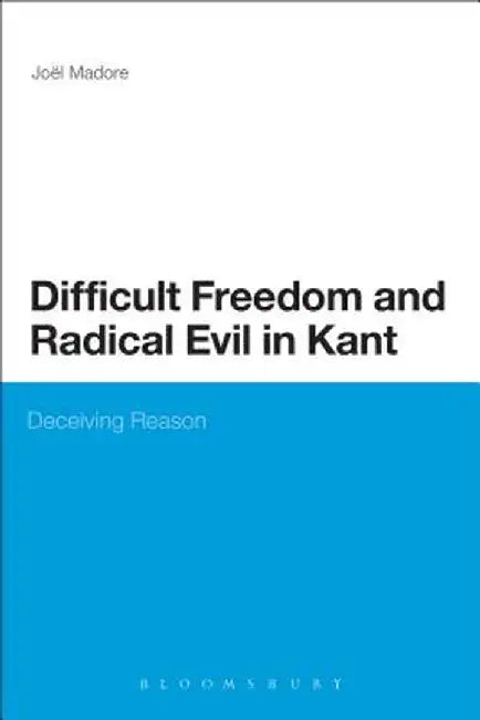 Difficult Freedom and Radical Evil in Kant: Deceiving Reason by Joel Madore