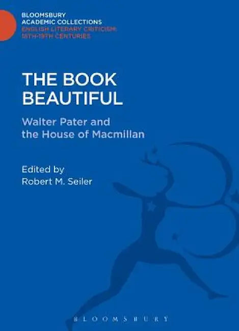 The Book Beautiful: Walter Pater and the House of MacMillan by Robert M. Seiler