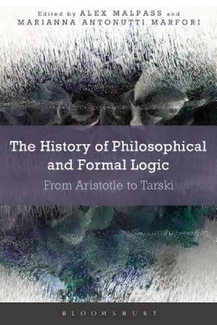 The History of Philosophical and Formal Logic: From Aristotle to Tarski by Alex Malpass