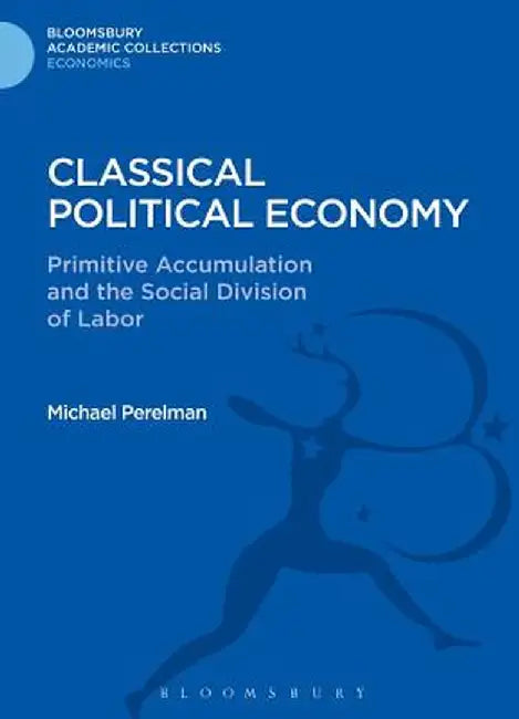 Classical Political Economy: Primitive Accumulation and the Social Division of Labor by Michael Perelman