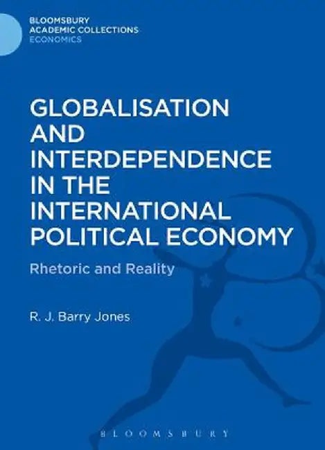 Globalisation and Interdependence in the International Political Economy: Rhetoric and Reality by R. J. Barry Jones