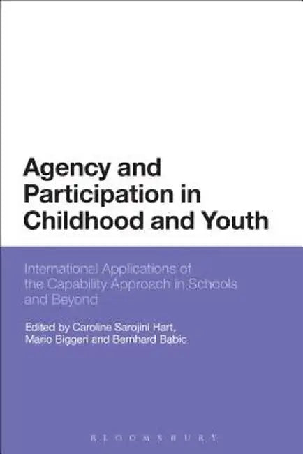 Agency and Participation in Childhood and Youth: International Applications of the Capability Approach in Schools and Beyond by Caroline Sarojini Hart