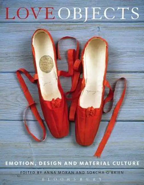 Love Objects: Emotion, Design and Material Culture by Anna Moran