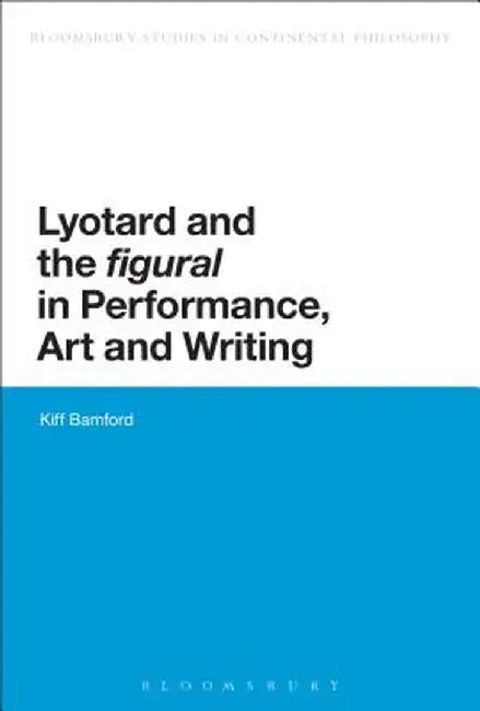 Lyotard and the 'Figural' in Performance, Art and Writing by Kiff Bamford