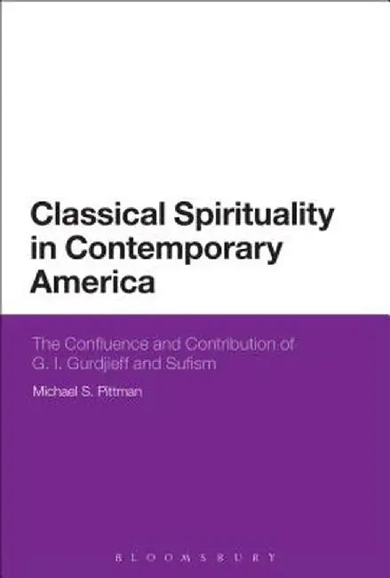 Classical Spirituality in Contemporary America: The Confluence and Contribution of G.I. Gurdjieff and Sufism by Michael S. Pittman