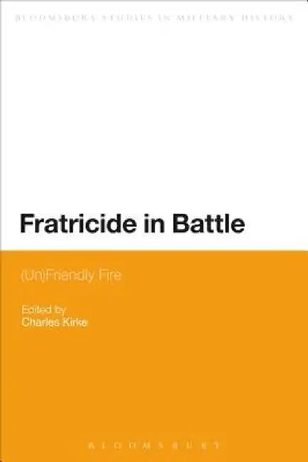 Fratricide in Battle: (Un)Friendly Fire by Charles Kirke